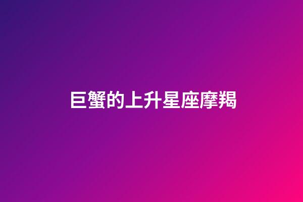 巨蟹的上升星座摩羯-第1張-星座運勢-玄機派