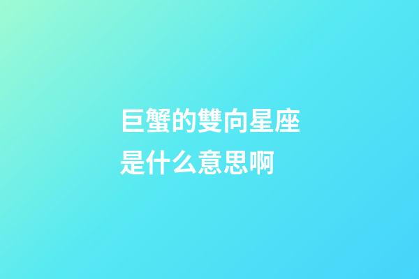 巨蟹的雙向星座是什么意思啊-第1張-星座運勢-玄機派
