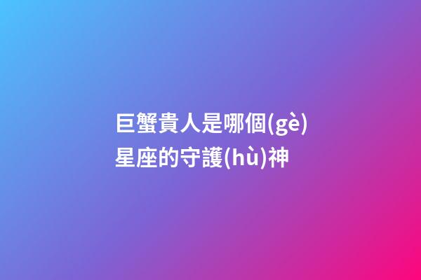 巨蟹貴人是哪個(gè)星座的守護(hù)神