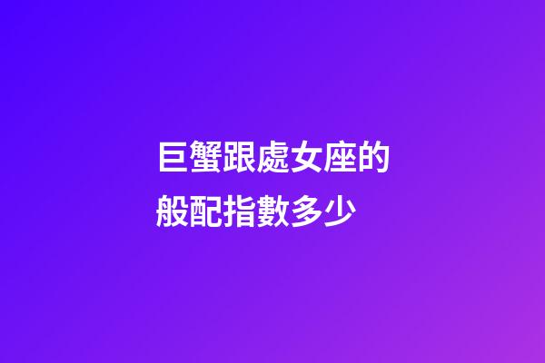 巨蟹跟處女座的般配指數多少-第1張-星座運勢-玄機派