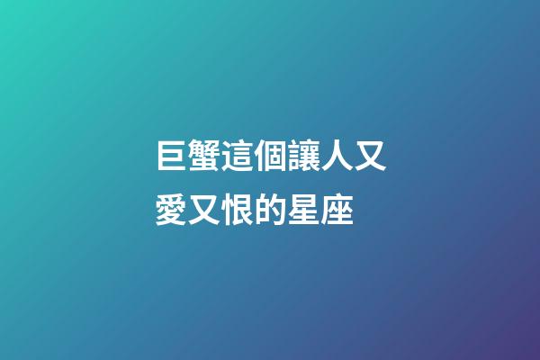 巨蟹這個讓人又愛又恨的星座-第1張-星座運勢-玄機派