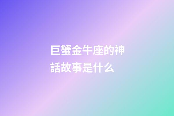 巨蟹金牛座的神話故事是什么-第1張-星座運勢-玄機派
