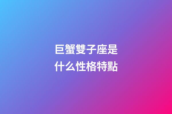 巨蟹雙子座是什么性格特點-第1張-星座運勢-玄機派