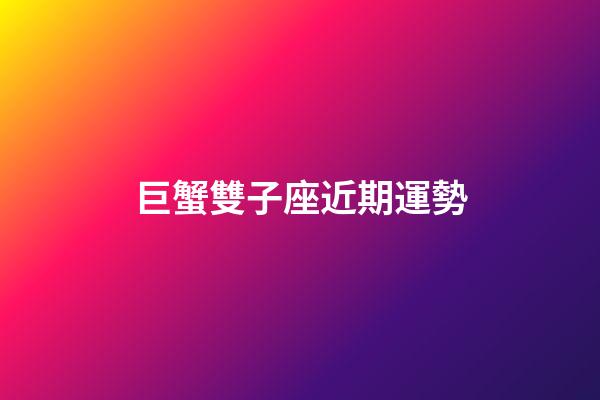 巨蟹雙子座近期運勢-第1張-星座運勢-玄機派