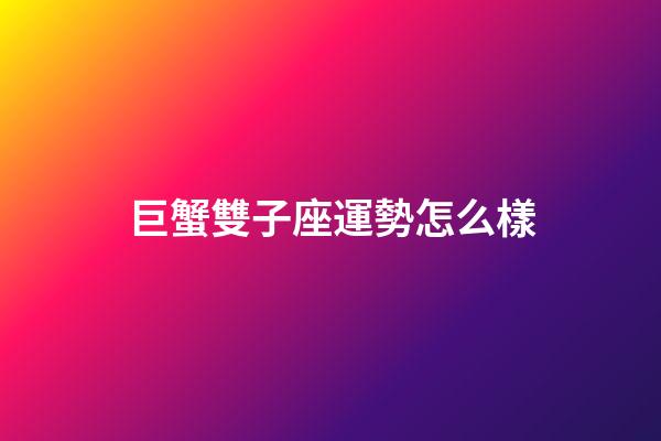 巨蟹雙子座運勢怎么樣-第1張-星座運勢-玄機派
