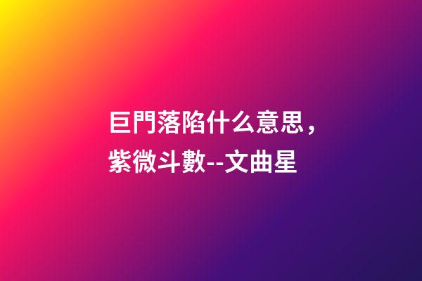 巨門落陷什么意思，紫微斗數--文曲星-第1張-觀點-玄機派