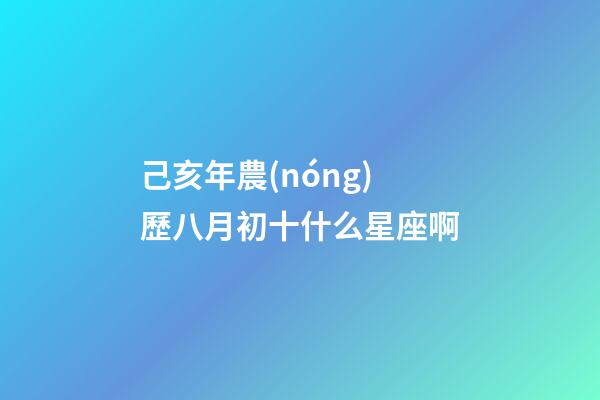 己亥年農(nóng)歷八月初十什么星座啊-第1張-星座運(yùn)勢(shì)-玄機(jī)派