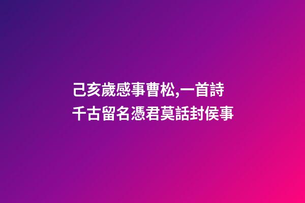 己亥歲感事曹松,一首詩千古留名憑君莫話封侯事-第1張-觀點-玄機派