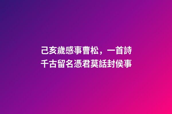 己亥歲感事曹松，一首詩千古留名憑君莫話封侯事-第1張-觀點-玄機派