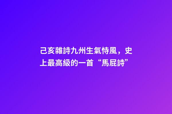 己亥雜詩九州生氣恃風，史上最高級的一首“馬屁詩”