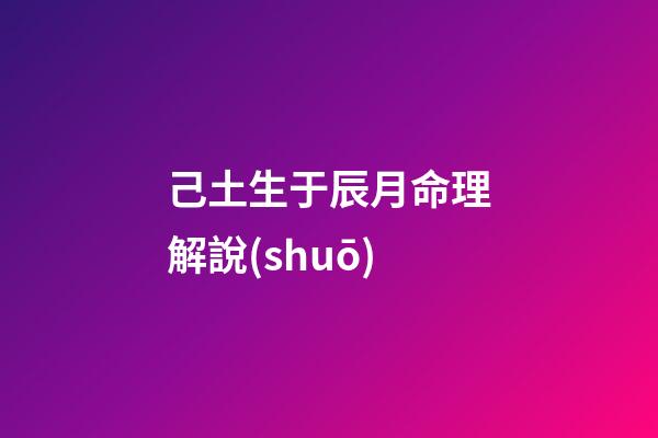 己土生于辰月命理解說(shuō)