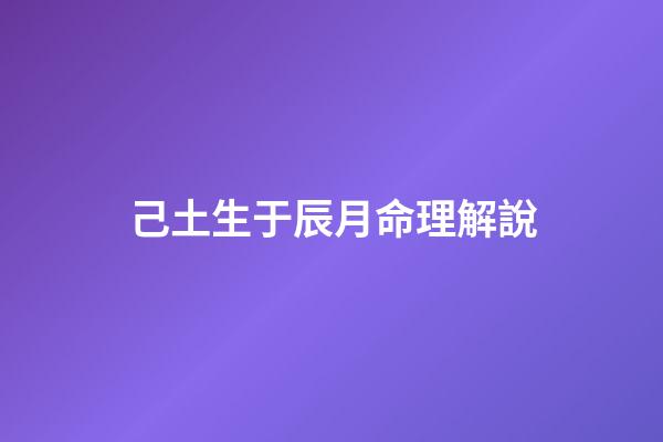 己土生于辰月命理解說