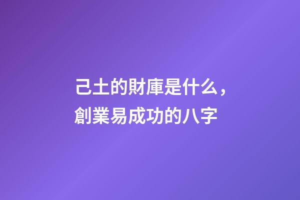 己土的財庫是什么，創業易成功的八字-第1張-觀點-玄機派