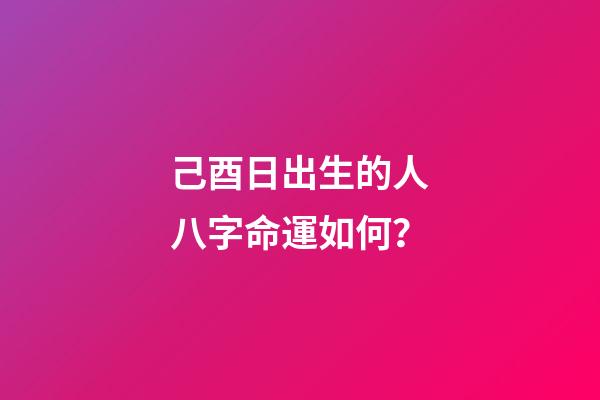 己酉日出生的人八字命運如何？