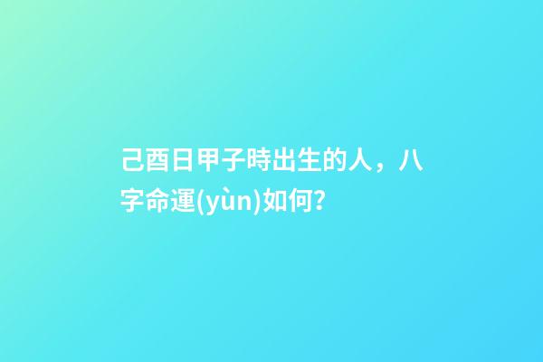 己酉日甲子時出生的人，八字命運(yùn)如何？