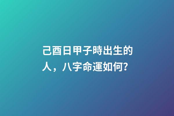 己酉日甲子時出生的人，八字命運如何？