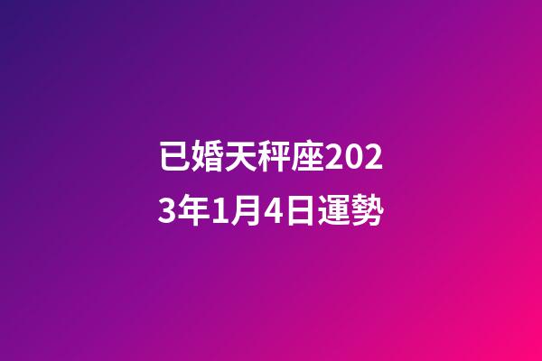 已婚天秤座2023年1月4日運勢-第1張-星座運勢-玄機派