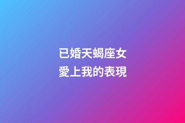 已婚天蝎座女愛上我的表現-第1張-星座運勢-玄機派