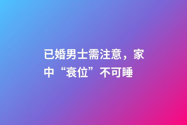 已婚男士需注意，家中“衰位”不可睡