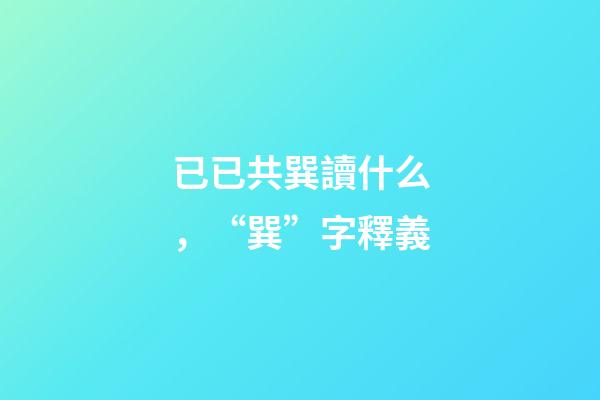 已已共巽讀什么，“巽”字釋義-第1張-觀點-玄機派