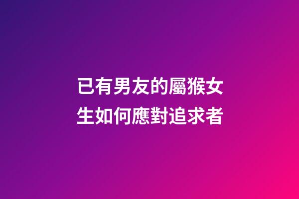 已有男友的屬猴女生如何應對追求者