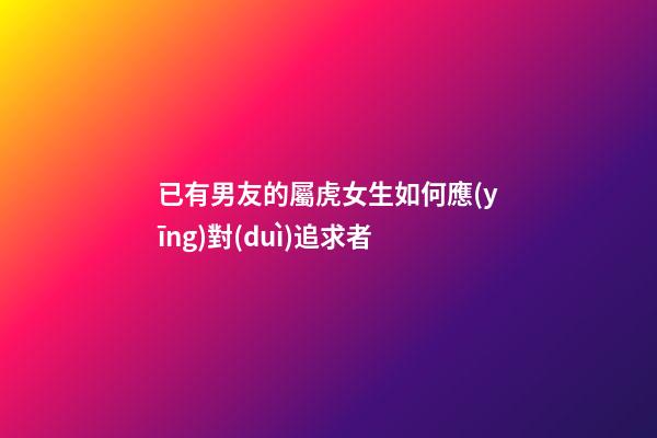 已有男友的屬虎女生如何應(yīng)對(duì)追求者