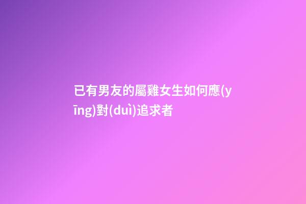 已有男友的屬雞女生如何應(yīng)對(duì)追求者