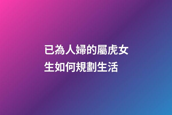 已為人婦的屬虎女生如何規劃生活