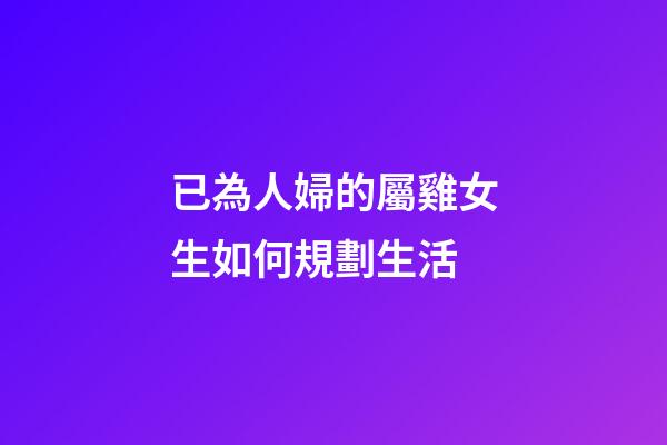已為人婦的屬雞女生如何規劃生活