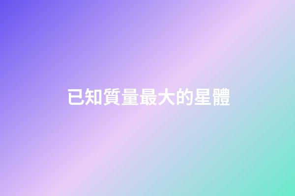 已知質量最大的星體
