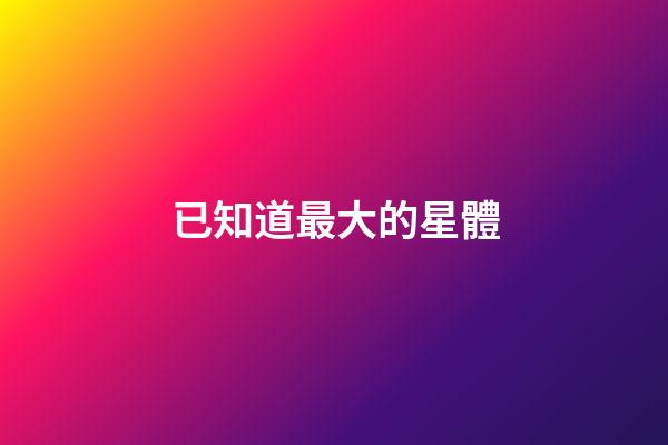 已知道最大的星體