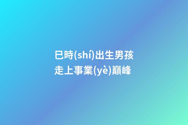 巳時(shí)出生男孩走上事業(yè)巔峰