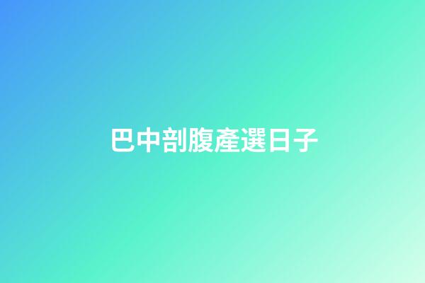 巴中剖腹產選日子