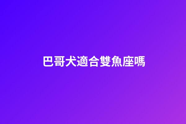 巴哥犬適合雙魚座嗎-第1張-星座運勢-玄機派