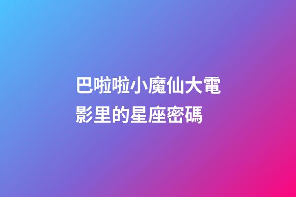 巴啦啦小魔仙大電影里的星座密碼