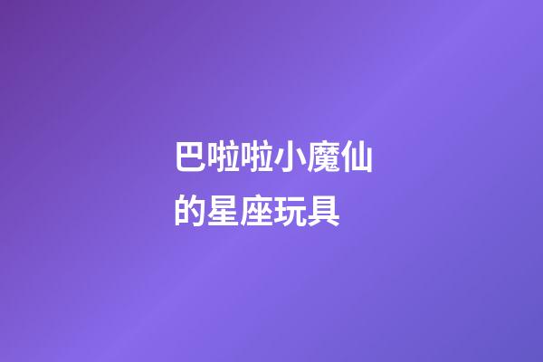 巴啦啦小魔仙的星座玩具-第1張-星座運勢-玄機派
