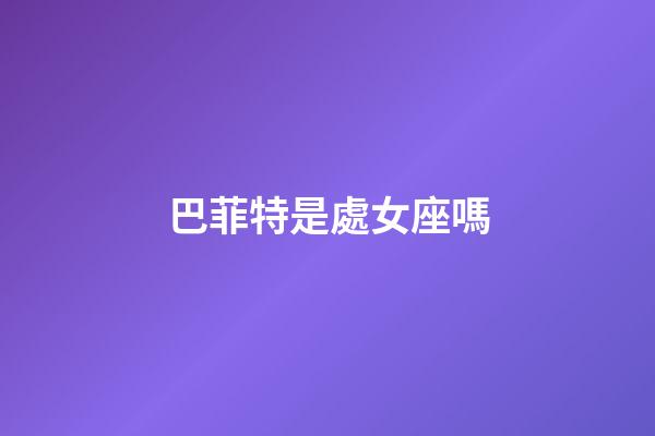 巴菲特是處女座嗎