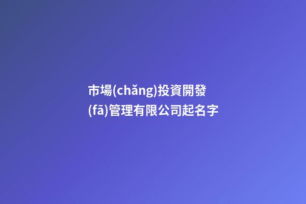 市場(chǎng)投資開發(fā)管理有限公司起名字-第1張-公司起名-玄機(jī)派