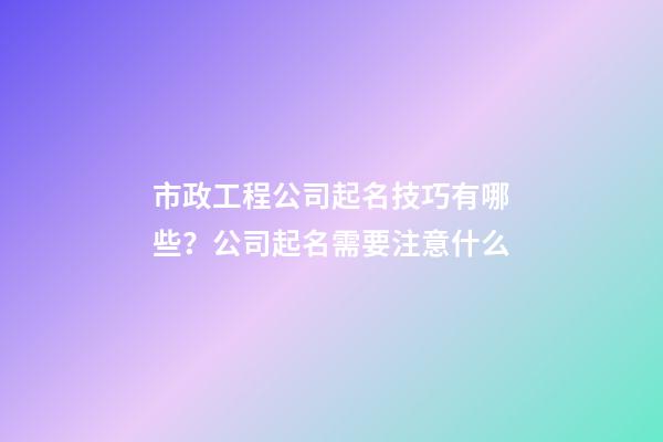 市政工程公司起名技巧有哪些？公司起名需要注意什么-第1張-公司起名-玄機派