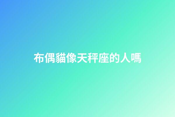 布偶貓像天秤座的人嗎-第1張-星座運勢-玄機派