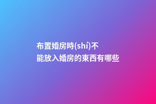 布置婚房時(shí)不能放入婚房的東西有哪些