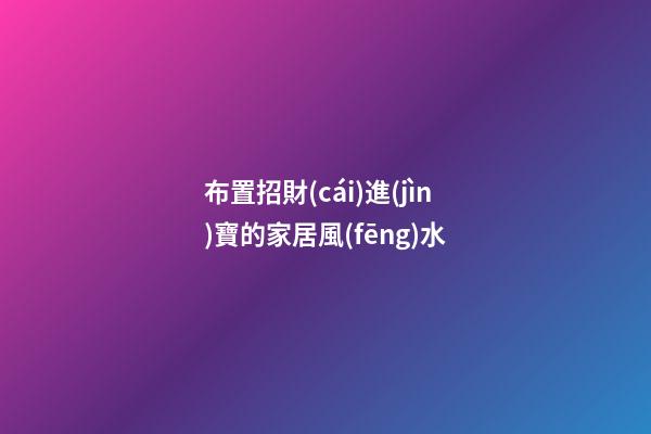 布置招財(cái)進(jìn)寶的家居風(fēng)水