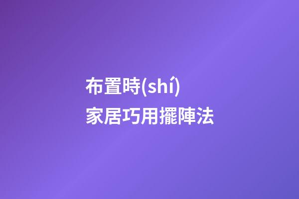 布置時(shí)家居巧用擺陣法