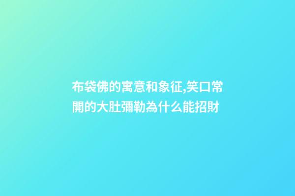 布袋佛的寓意和象征,笑口常開的大肚彌勒為什么能招財-第1張-觀點-玄機派
