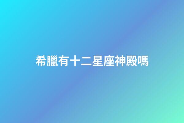 希臘有十二星座神殿嗎-第1張-星座運勢-玄機派