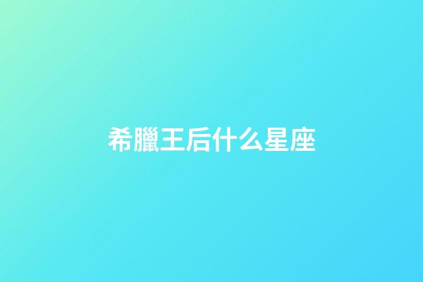 希臘王后什么星座-第1張-星座運勢-玄機派
