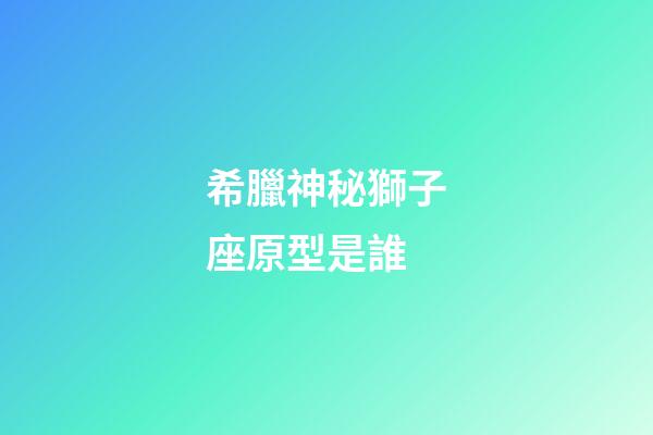 希臘神秘獅子座原型是誰