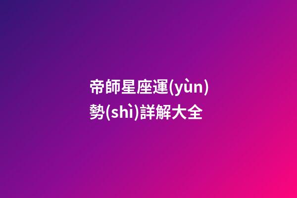 帝師星座運(yùn)勢(shì)詳解大全-第1張-星座運(yùn)勢(shì)-玄機(jī)派