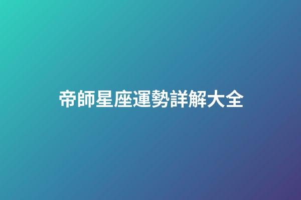 帝師星座運勢詳解大全-第1張-星座運勢-玄機派
