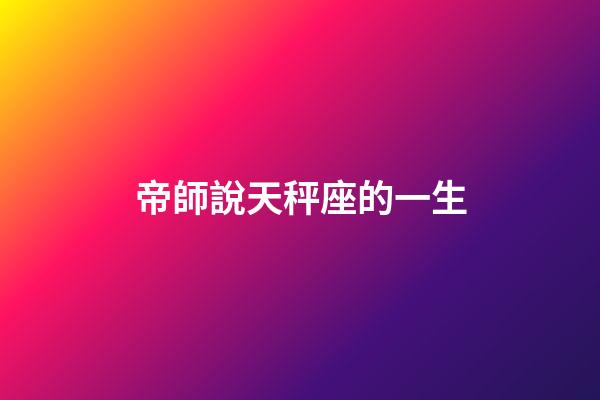 帝師說天秤座的一生-第1張-星座運勢-玄機派